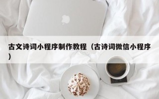 温县古文诗词小程序制作教程（古诗词微信小程序）