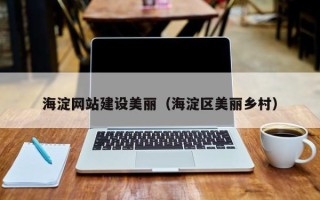 温县海淀网站建设美丽（海淀区美丽乡村）