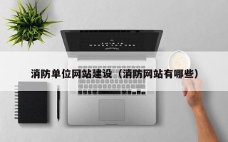温县消防单位网站建设（消防网站有哪些）