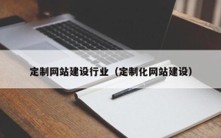 温县定制网站建设行业（定制化网站建设）