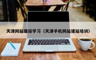 温县天津网站建设学习（天津手机网站建站培训）