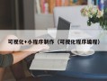 温县可视化+小程序制作（可视化程序编程）