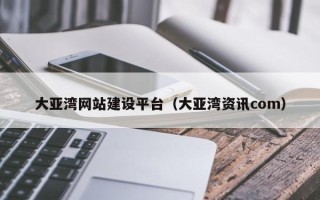温县大亚湾网站建设平台（大亚湾资讯com）