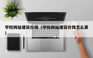 温县学校网站建设价钱（学校网站建设价钱怎么算）
